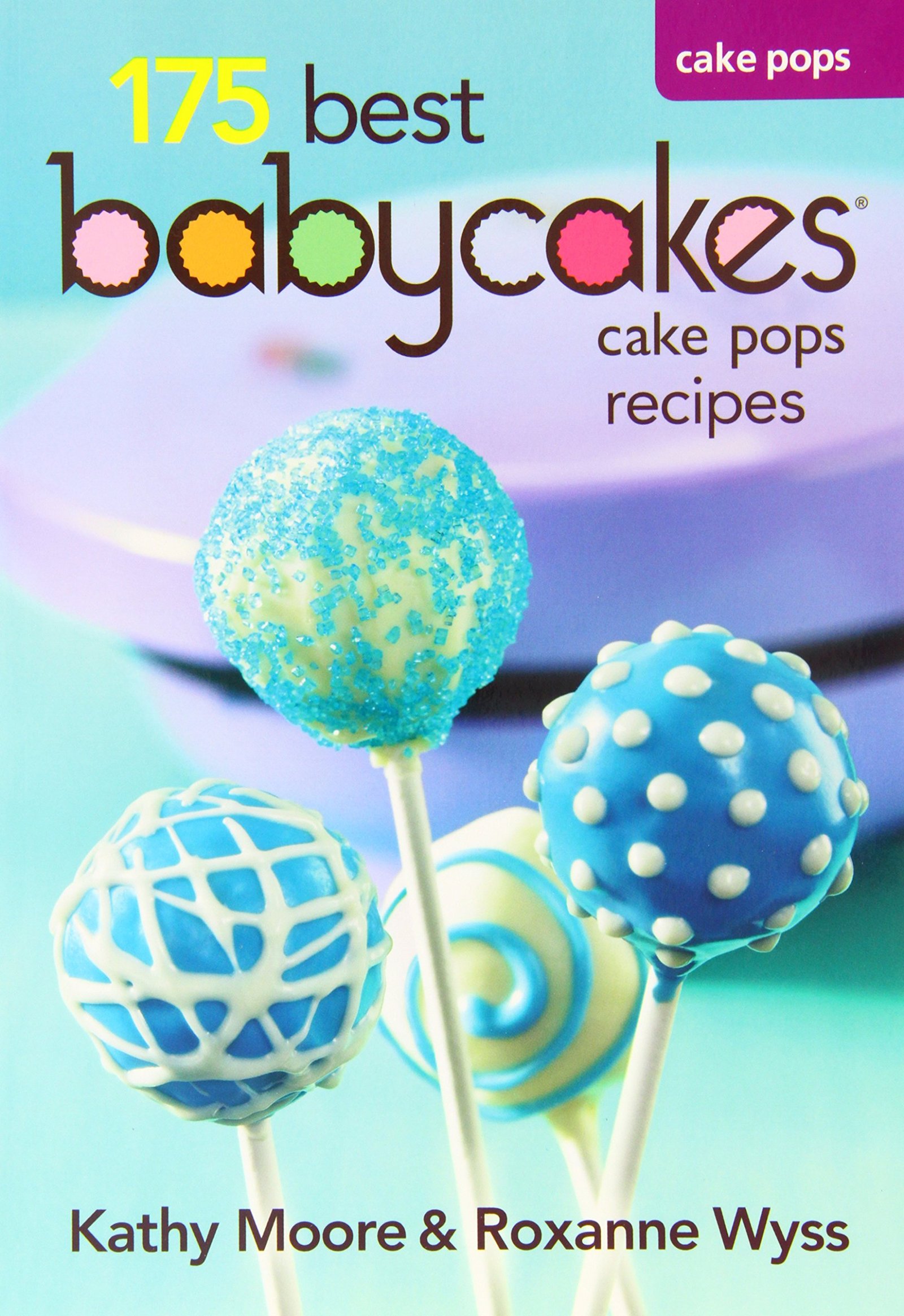 Babycakes Cake Pop Cookbook - 175 Best Cake Pop Maker Recipes