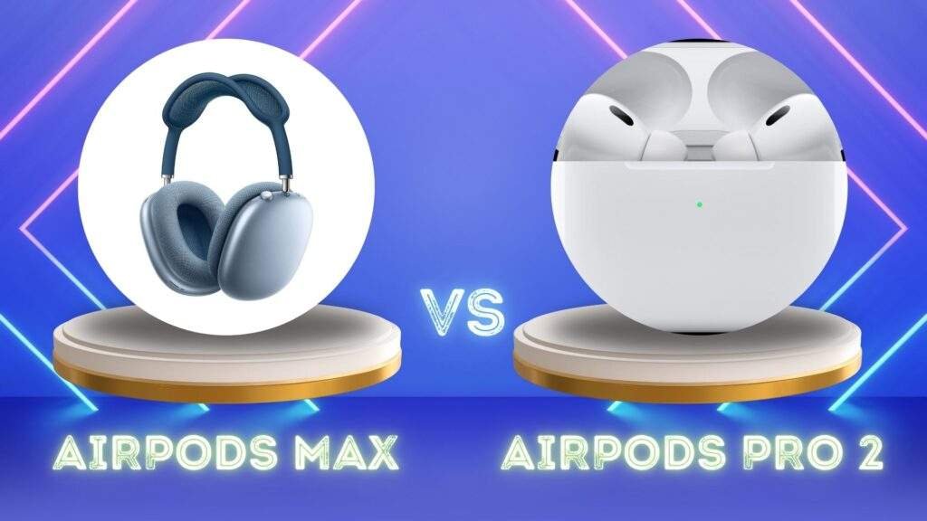 AirPods Max vs AirPods Pro 2: Who Will Win?